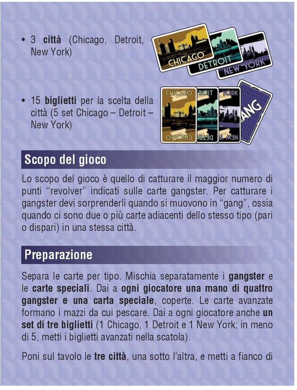 Per catturare i gangster devi sorprenderli quando si muovono in gang, ossia quando ci sono due o più carte adiacenti dello stesso tipo (pari o dispari) in una stessa città.