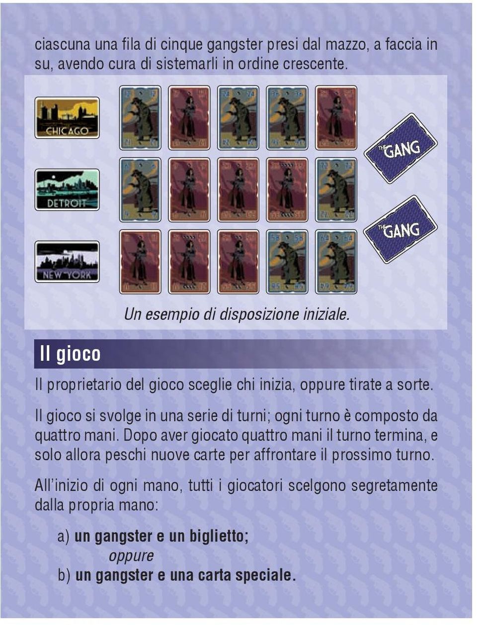 Il gioco si svolge in una serie di turni; ogni turno è composto da quattro mani.