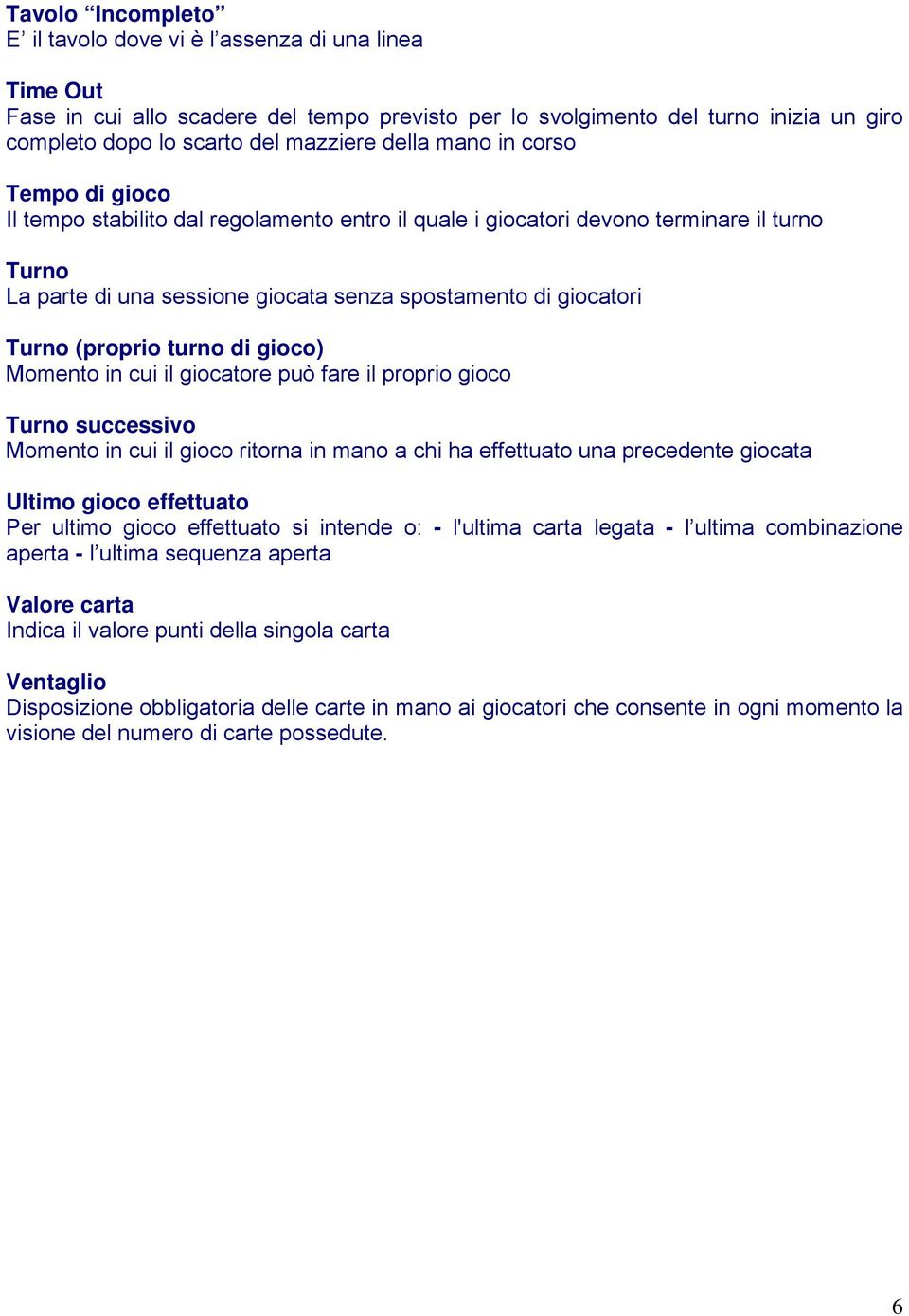 (proprio turno di gioco) Momento in cui il giocatore può fare il proprio gioco Turno successivo Momento in cui il gioco ritorna in mano a chi ha effettuato una precedente giocata Ultimo gioco