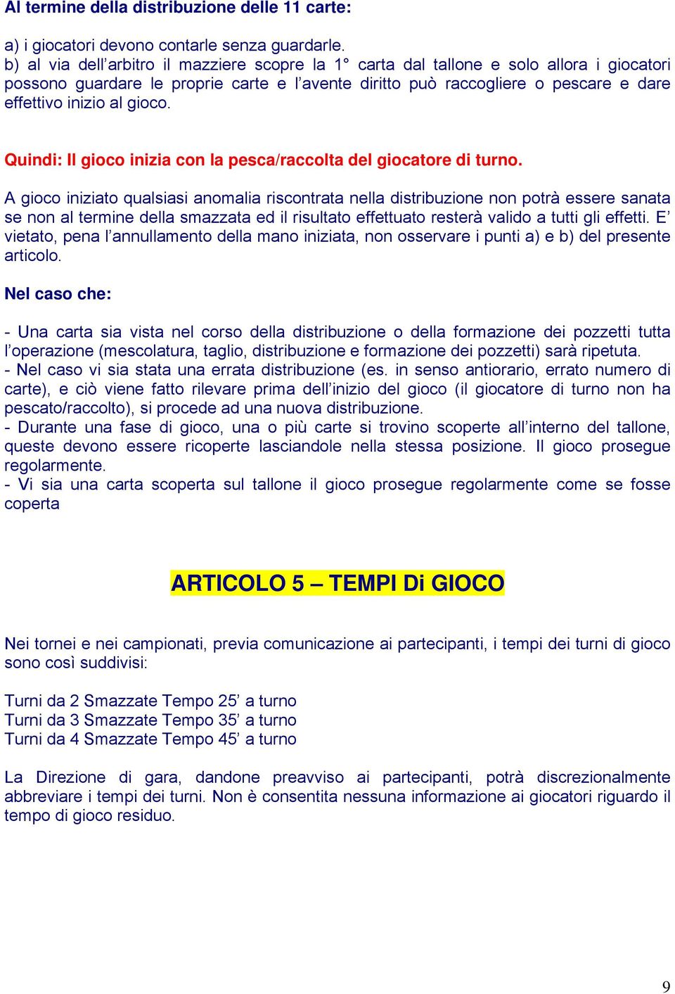 gioco. Quindi: Il gioco inizia con la pesca/raccolta del giocatore di turno.