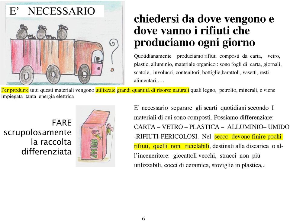 Per produrre tutti questi materiali vengono utilizzate grandi quantità di risorse naturali quali legno, petrolio, minerali, e viene impiegata tanta energia elettrica FARE scrupolosamente la raccolta