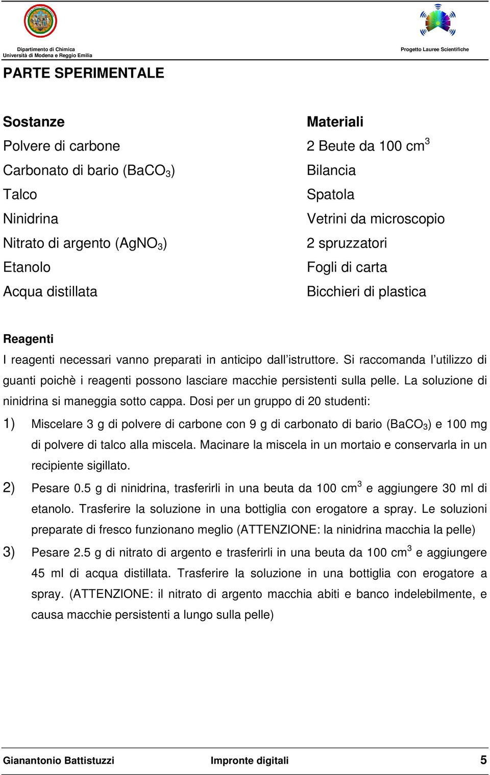 Si raccomanda l utilizzo di guanti poichè i reagenti possono lasciare macchie persistenti sulla pelle. La soluzione di ninidrina si maneggia sotto cappa.