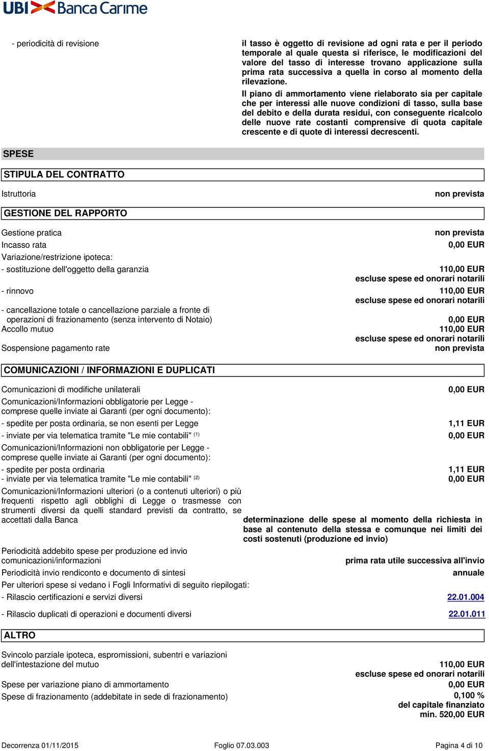 SPESE STIPULA DEL CONTRATTO Il piano di ammortamento viene rielaborato sia per capitale che per interessi alle nuove condizioni di tasso, sulla base del debito e della durata residui, con conseguente