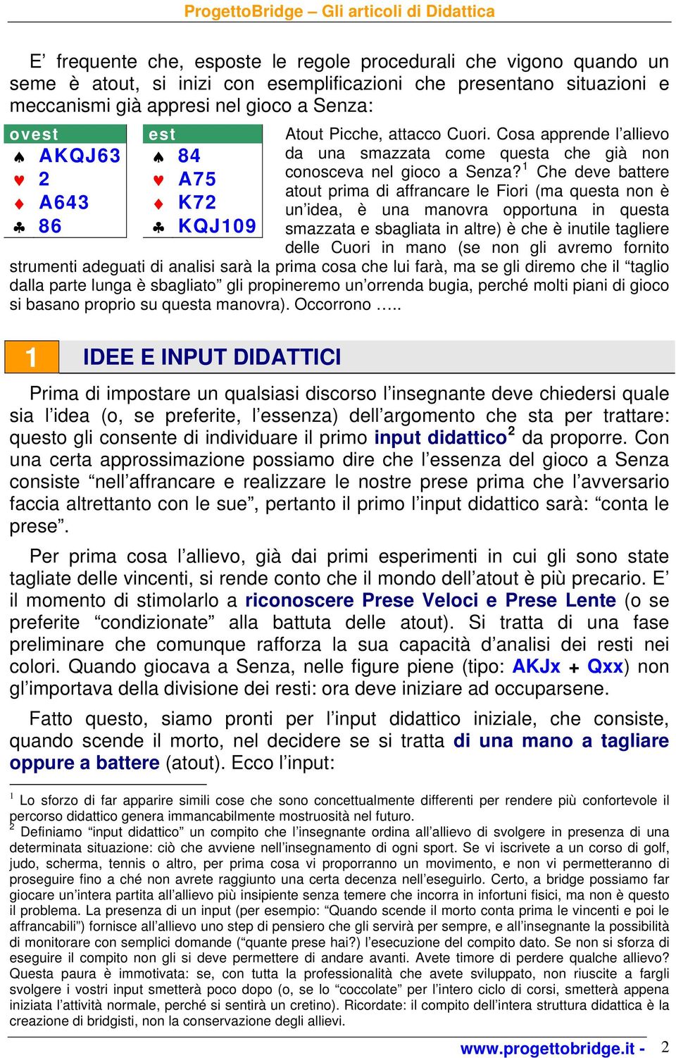 1 Che deve battere 2 A75 atout prima di affrancare le Fiori (ma qua non è A643 K72 un idea, è una manovra opportuna in qua 86 KQJ109 smazzata e sbagliata in altre) è che è inutile tagliere delle