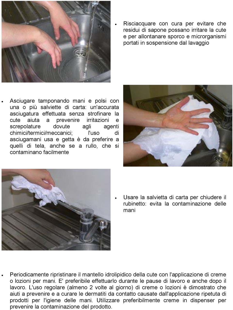 usa e getta è da preferire a quelli di tela, anche se a rullo, che si contaminano facilmente Usare la salvietta di carta per chiudere il rubinetto: evita la contaminazione delle mani Periodicamente
