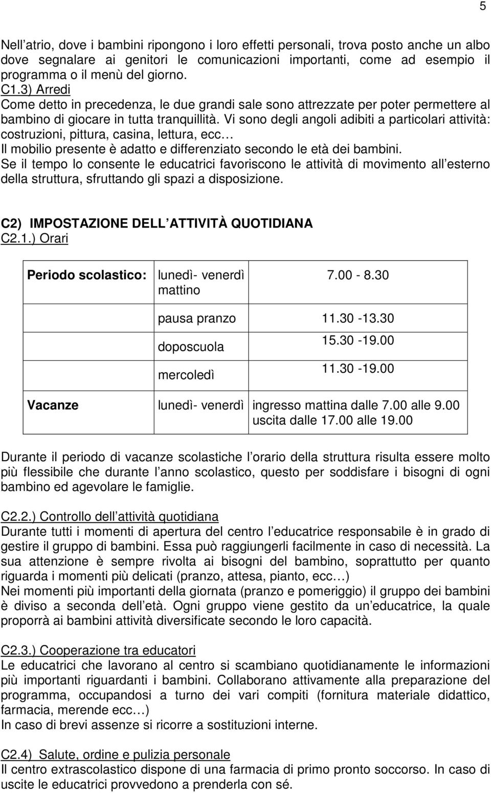 Vi sono degli angoli adibiti a particolari attività: costruzioni, pittura, casina, lettura, ecc Il mobilio presente è adatto e differenziato secondo le età dei bambini.