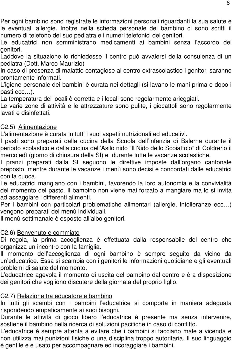 Le educatrici non somministrano medicamenti ai bambini senza l accordo dei genitori. Laddove la situazione lo richiedesse il centro può avvalersi della consulenza di un pediatra (Dott.