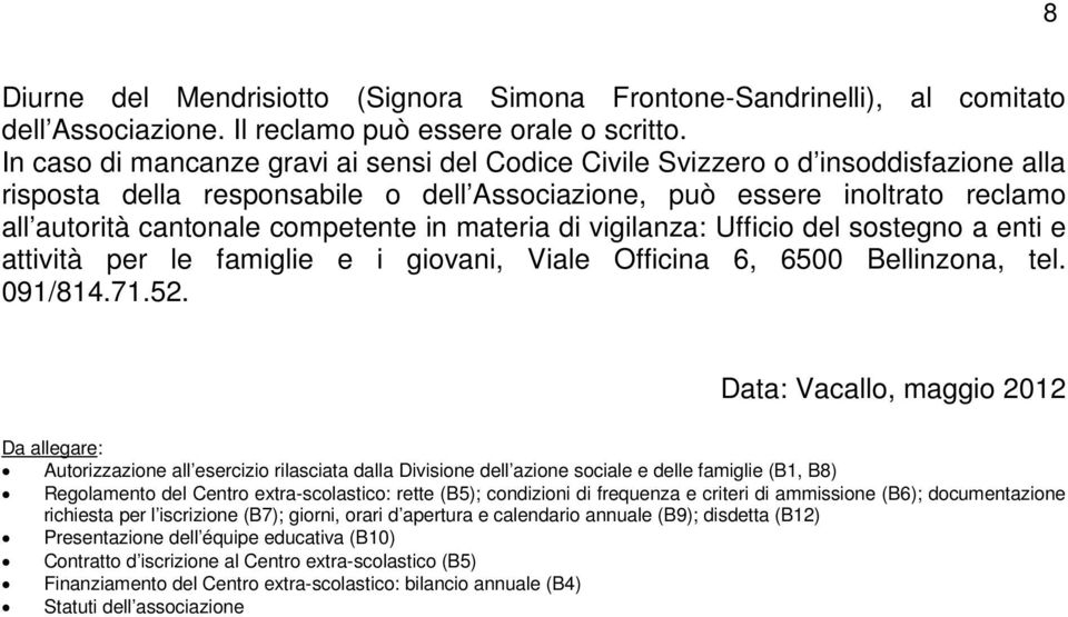 in materia di vigilanza: Ufficio del sostegno a enti e attività per le famiglie e i giovani, Viale Officina 6, 6500 Bellinzona, tel. 091/814.71.52.