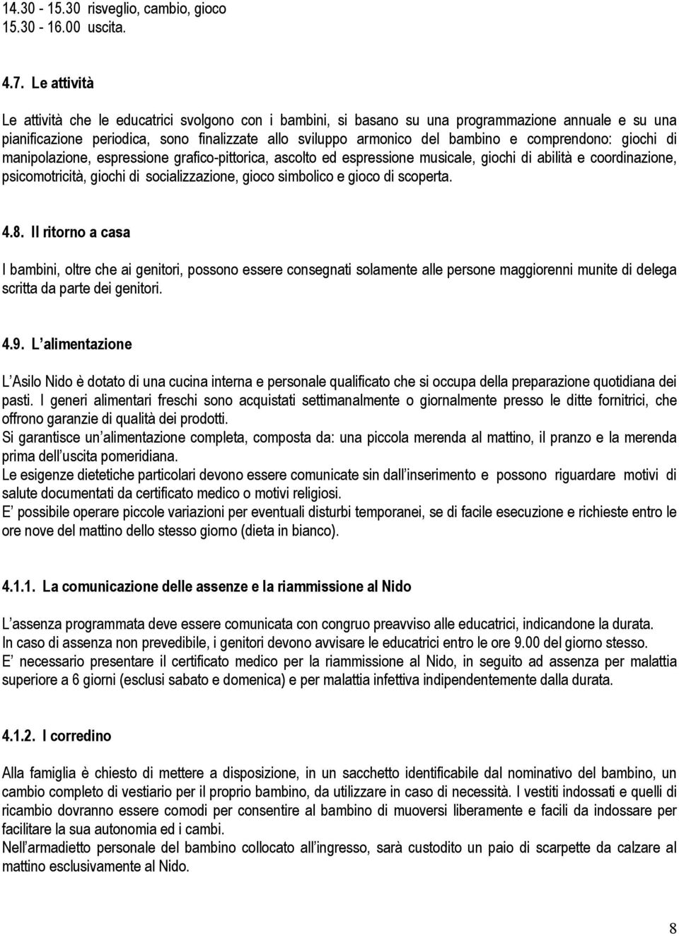 comprendono: giochi di manipolazione, espressione grafico-pittorica, ascolto ed espressione musicale, giochi di abilità e coordinazione, psicomotricità, giochi di socializzazione, gioco simbolico e