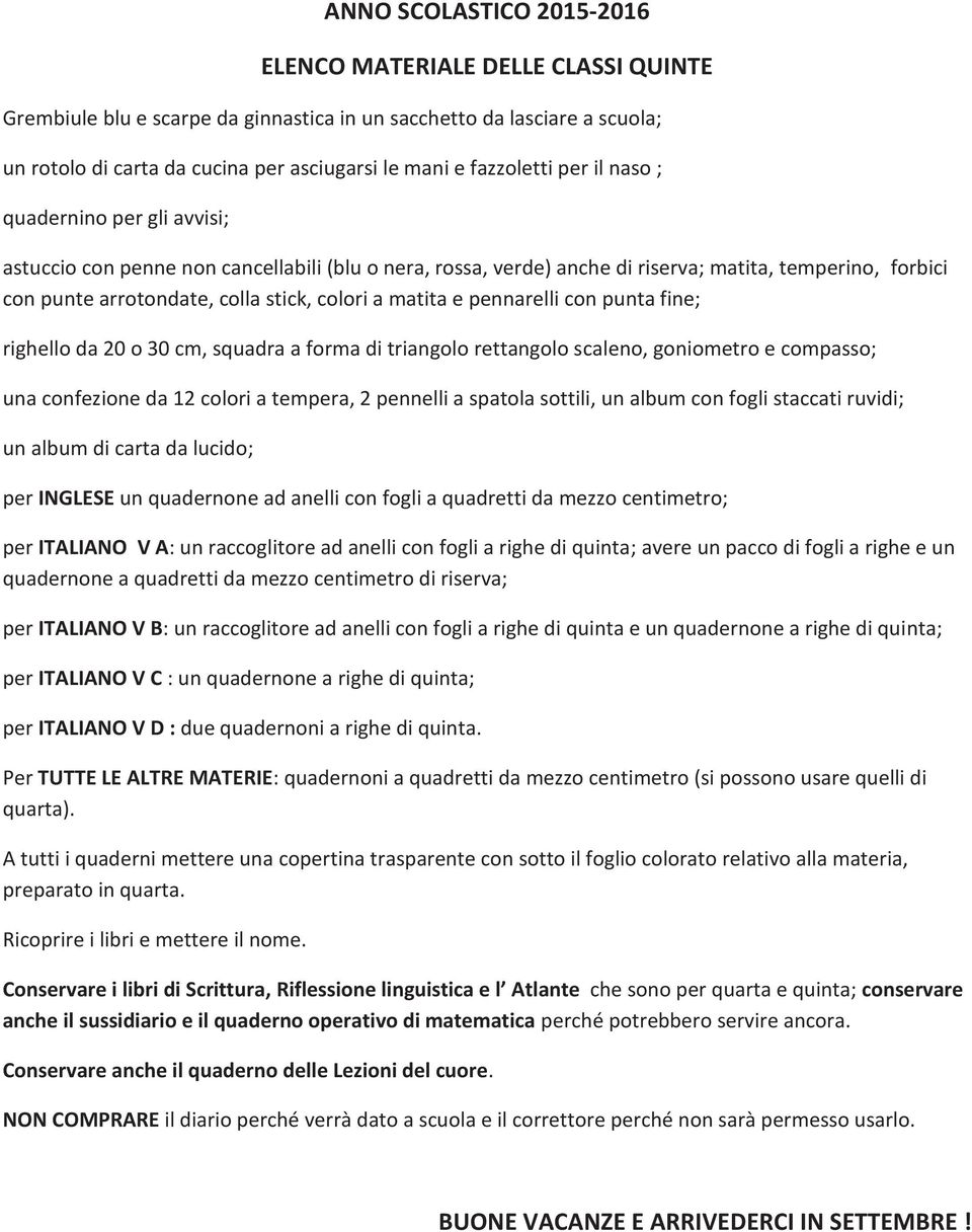 colori a matita e pennarelli con punta fine; righello da 20 o 30 cm, squadra a forma di triangolo rettangolo scaleno, goniometro e compasso; una confezione da 12 colori a tempera, 2 pennelli a