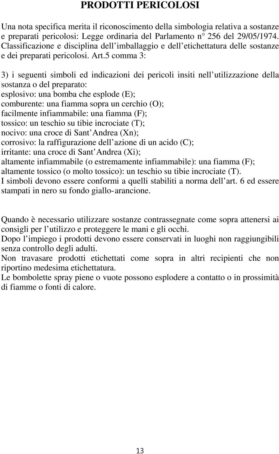 5 comma 3: 3) i seguenti simboli ed indicazioni dei pericoli insiti nell utilizzazione della sostanza o del preparato: esplosivo: una bomba che esplode (E); comburente: una fiamma sopra un cerchio