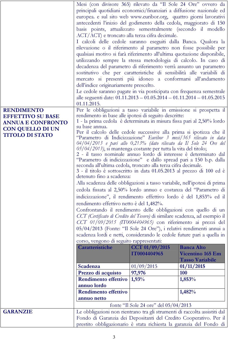 org, quattro giorni lavorativi antecedenti l inizio del godimento della cedola, maggiorato di 150 basis points, attualizzato semestralmente (secondo il modello ACT/ACT) e troncato alla terza cifra