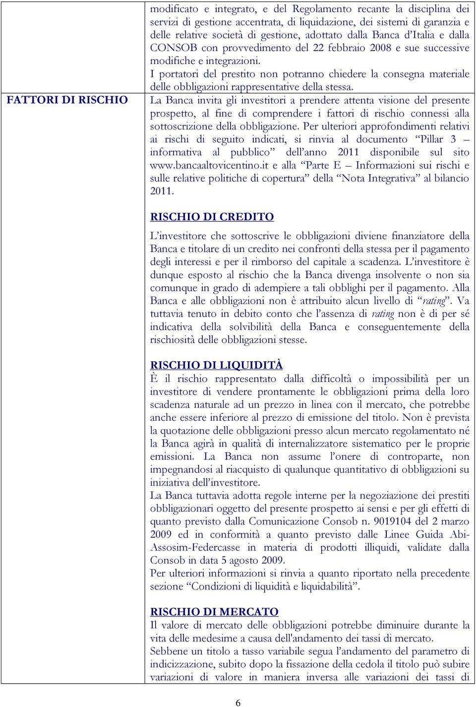 I portatori del prestito non potranno chiedere la consegna materiale delle obbligazioni rappresentative della stessa.