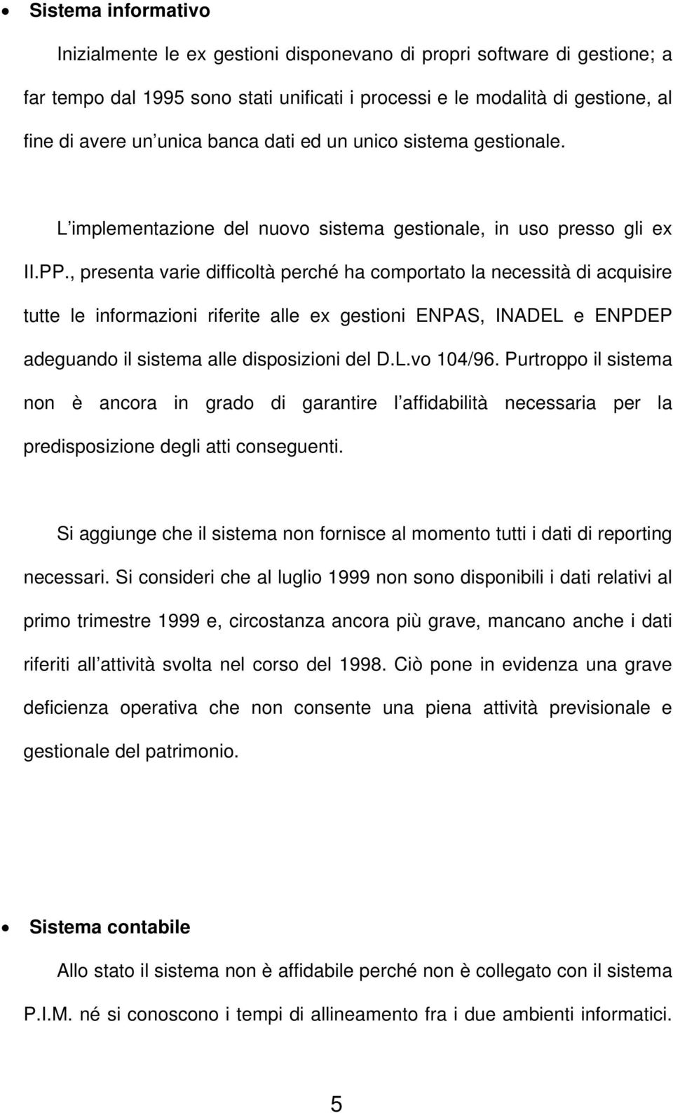 , presenta varie difficoltà perché ha comportato la necessità di acquisire tutte le informazioni riferite alle ex gestioni ENPAS, INADEL e ENPDEP adeguando il sistema alle disposizioni del D.L.vo 104/96.