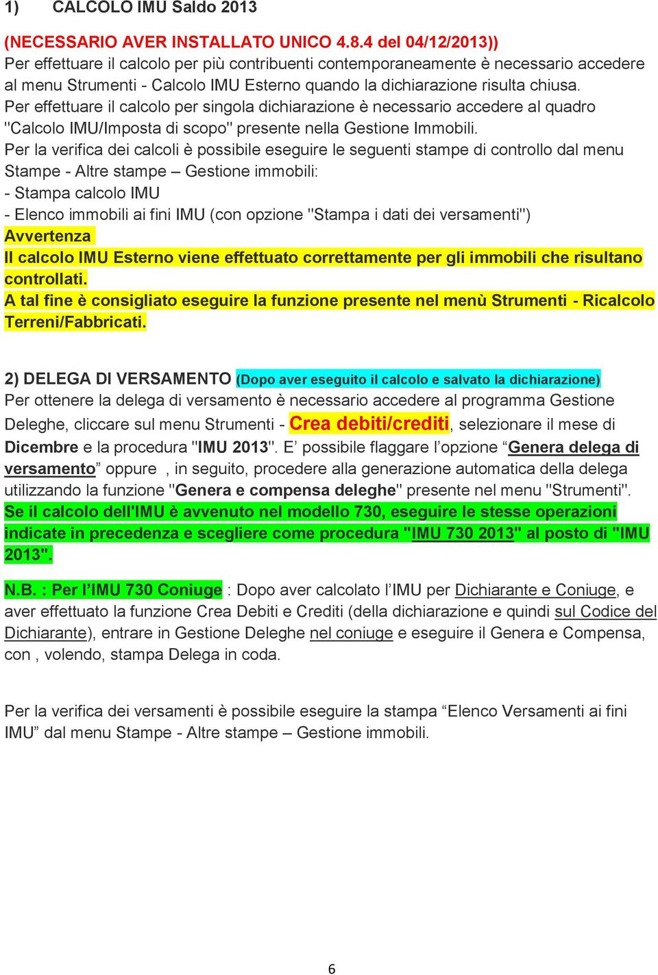 Per effettuare il calcolo per singola dichiarazione è necessario accedere al quadro "Calcolo IMU/Imposta di scopo" presente nella Gestione Immobili.