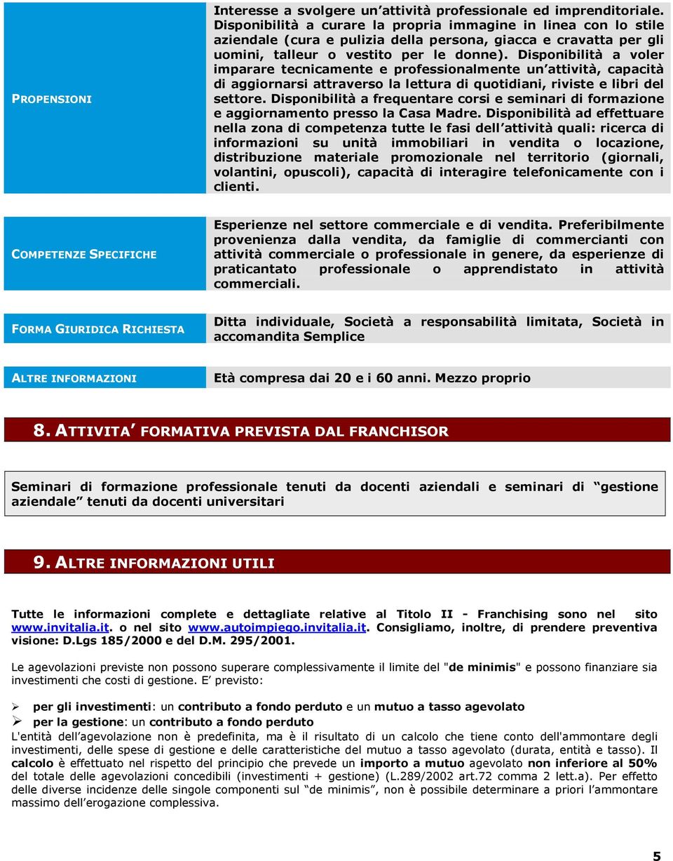 Disponibilità a voler imparare tecnicamente e professionalmente un attività, capacità di aggiornarsi attraverso la lettura di quotidiani, riviste e libri del settore.