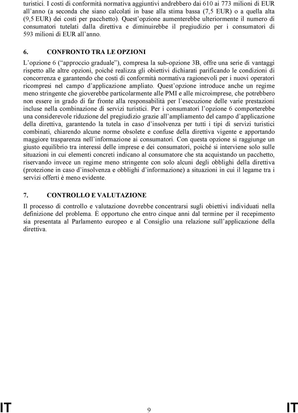 pacchetto). Quest opzione aumenterebbe ulteriormente il numero di consumatori tutelati dalla direttiva e diminuirebbe il pregiudizio per i consumatori di 593 milioni di EUR all anno. 6.