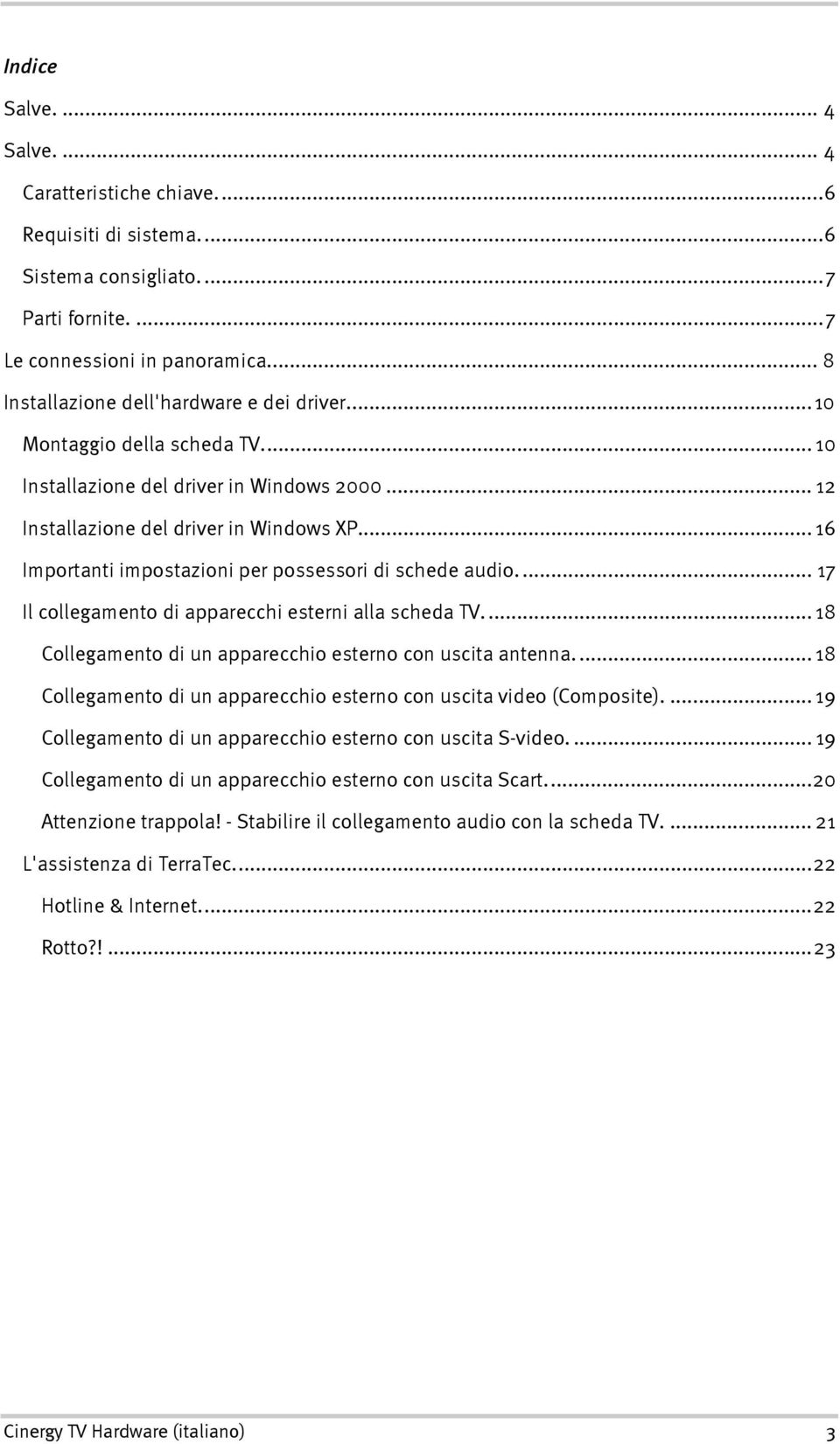 ... 17 Il collegamento di apparecchi esterni alla scheda TV.... 18 Collegamento di un apparecchio esterno con uscita antenna.... 18 Collegamento di un apparecchio esterno con uscita video (Composite).