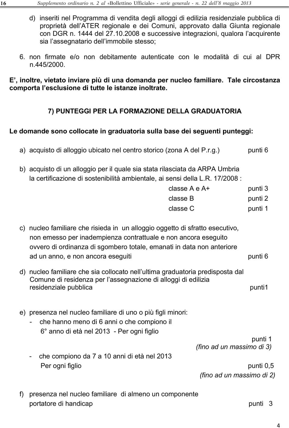 1444 del 27.10.2008 e successive integrazioni, qualora l acquirente sia l assegnatario dell immobile stesso; 6. non firmate e/o non debitamente autenticate con le modalità di cui al DPR n.445/2000.