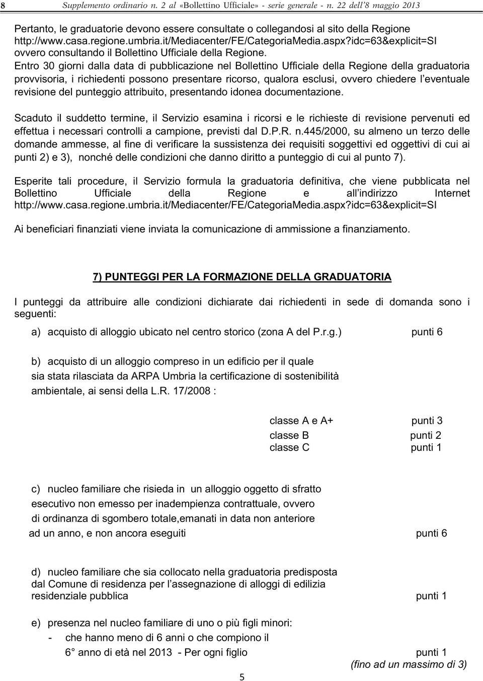 Entro 30 giorni dalla data di pubblicazione nel Bollettino Ufficiale della Regione della graduatoria provvisoria, i richiedenti possono presentare ricorso, qualora esclusi, ovvero chiedere l