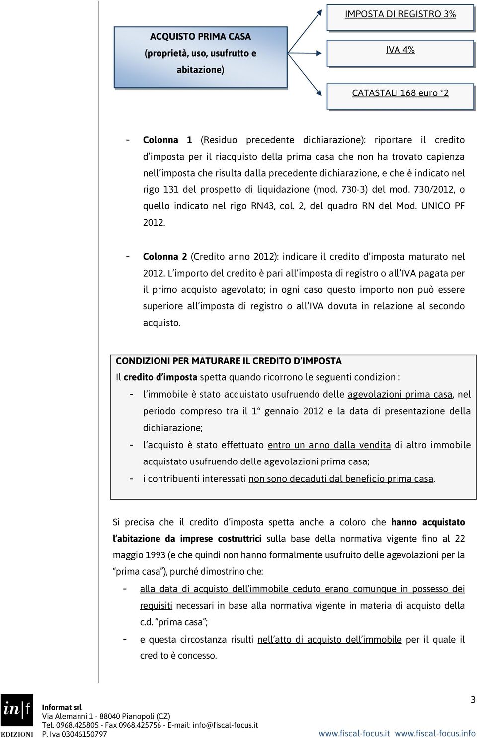 730/2012, o quello indicato nel rigo RN43, col. 2, del quadro RN del Mod. UNICO PF 2012. - Colonna 2 (Credito anno 2012): indicare il credito d imposta maturato nel 2012.