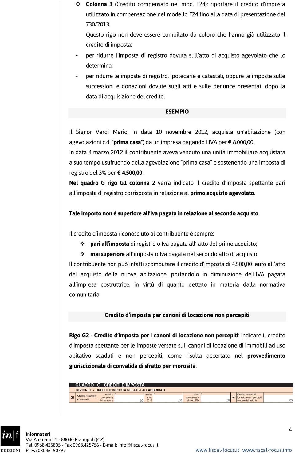 ridurre le imposte di registro, ipotecarie e catastali, oppure le imposte sulle successioni e donazioni dovute sugli atti e sulle denunce presentati dopo la data di acquisizione del credito.