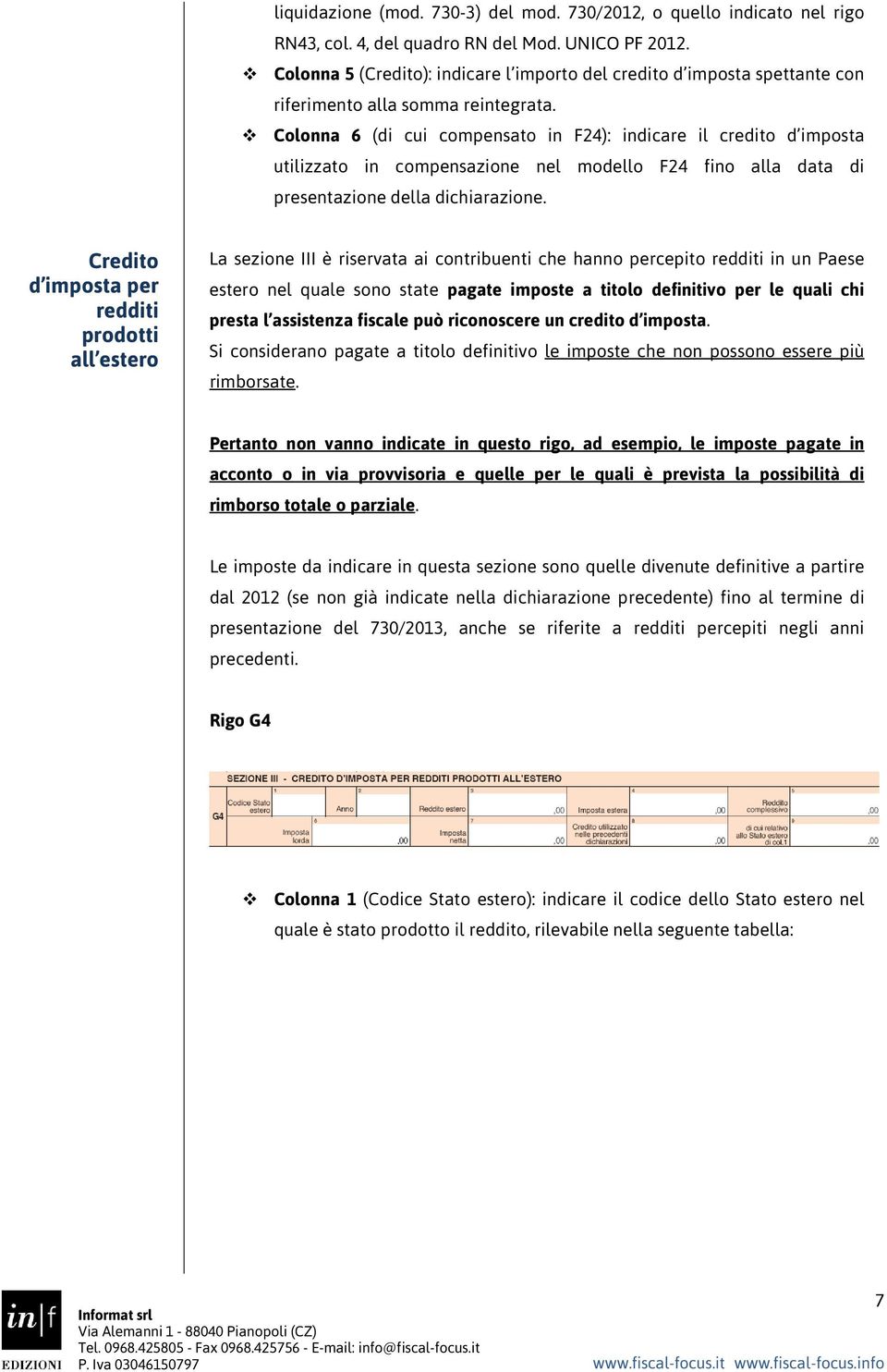 Colonna 6 (di cui compensato in F24): indicare il credito d imposta utilizzato in compensazione nel modello F24 fino alla data di presentazione della dichiarazione.