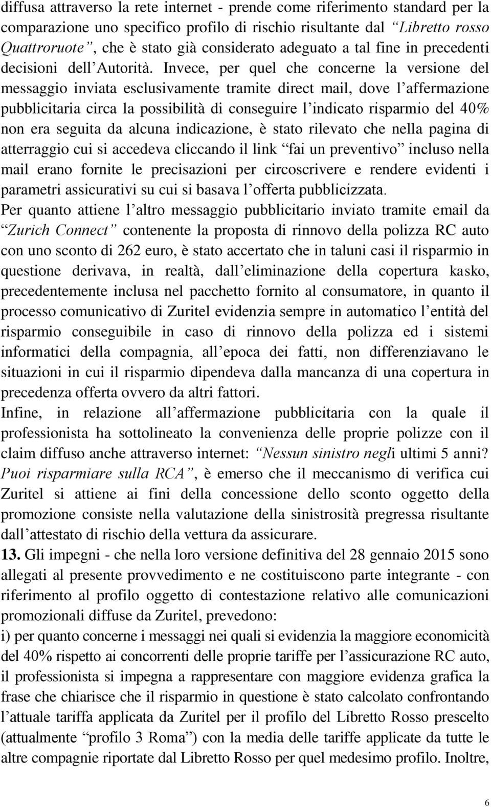 Invece, per quel che concerne la versione del messaggio inviata esclusivamente tramite direct mail, dove l affermazione pubblicitaria circa la possibilità di conseguire l indicato risparmio del 40%