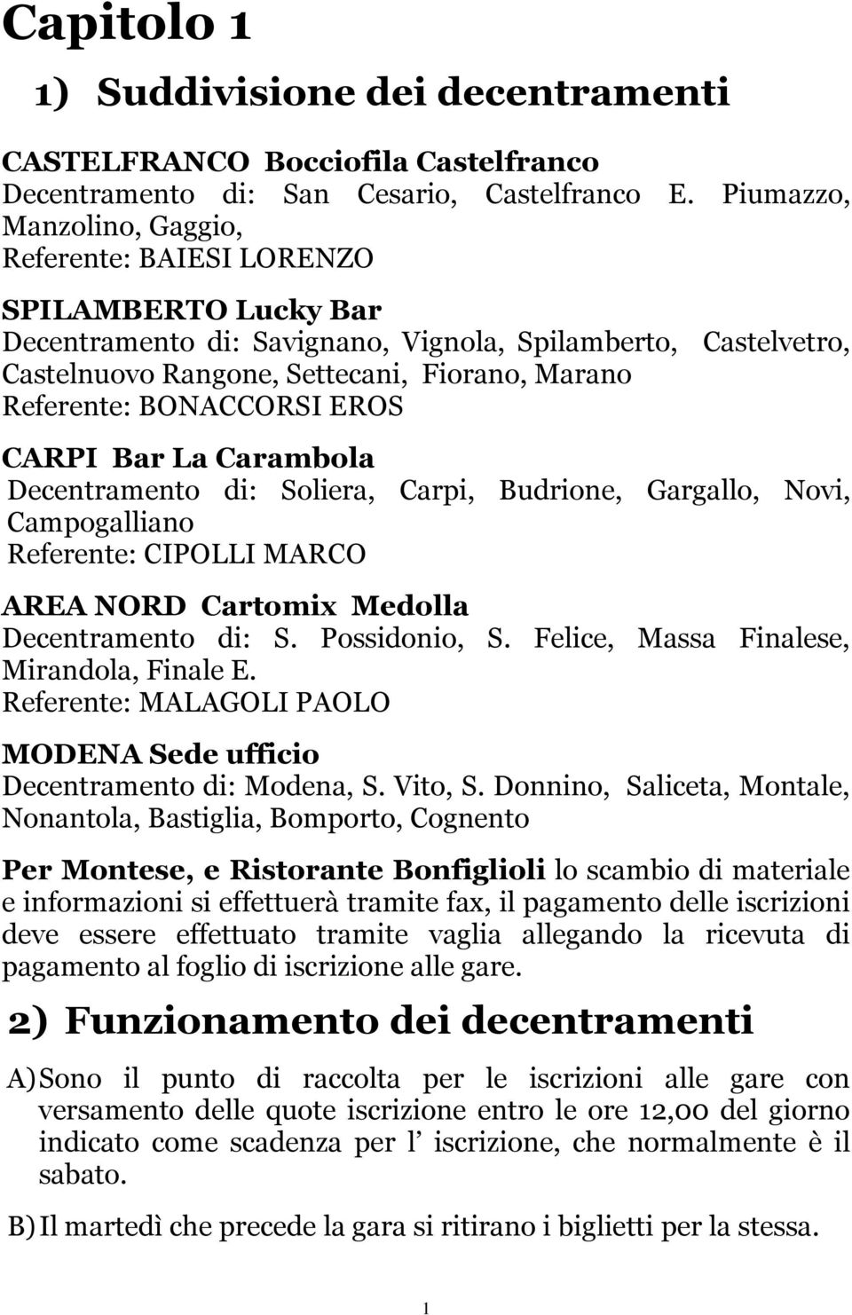 BONACCORSI EROS CARPI Bar La Carambola Decentramento di: Soliera, Carpi, Budrione, Gargallo, Novi, Campogalliano Referente: CIPOLLI MARCO AREA NORD Cartomix Medolla Decentramento di: S. Possidonio, S.