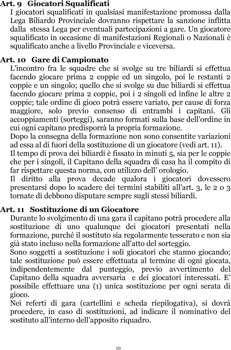 10 Gare di Campionato L incontro fra le squadre che si svolge su tre biliardi si effettua facendo giocare prima 2 coppie ed un singolo, poi le restanti 2 coppie e un singolo; quello che si svolge su