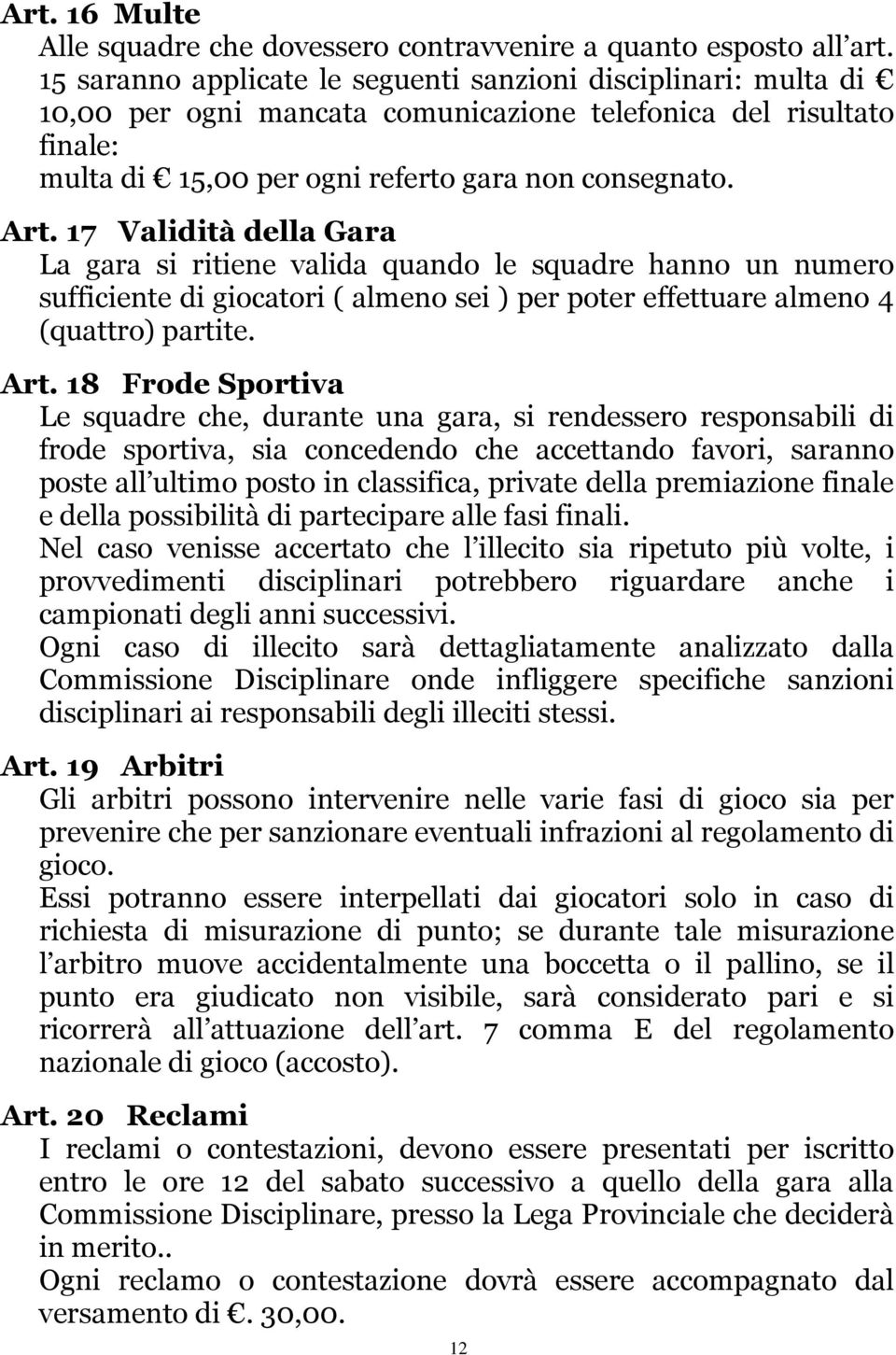 17 Validità della Gara La gara si ritiene valida quando le squadre hanno un numero sufficiente di giocatori ( almeno sei ) per poter effettuare almeno 4 (quattro) partite. Art.