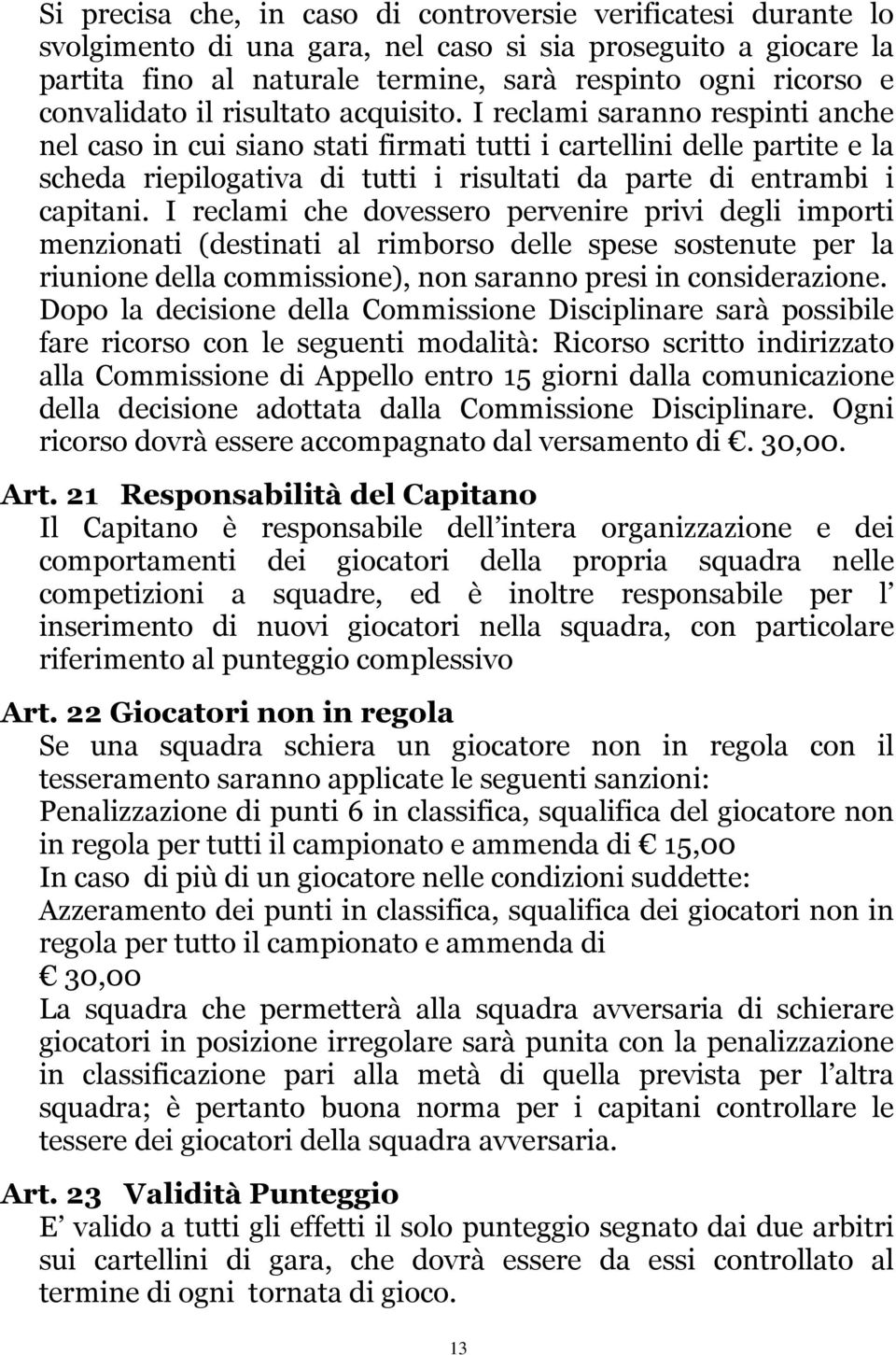 I reclami saranno respinti anche nel caso in cui siano stati firmati tutti i cartellini delle partite e la scheda riepilogativa di tutti i risultati da parte di entrambi i capitani.