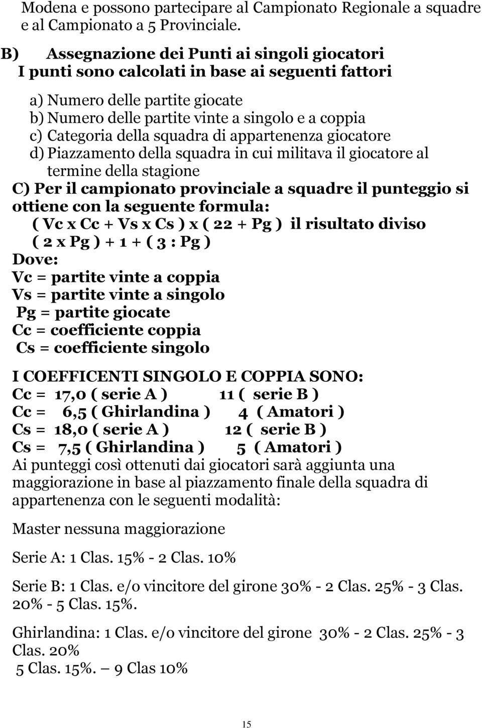 squadra di appartenenza giocatore d) Piazzamento della squadra in cui militava il giocatore al termine della stagione C) Per il campionato provinciale a squadre il punteggio si ottiene con la