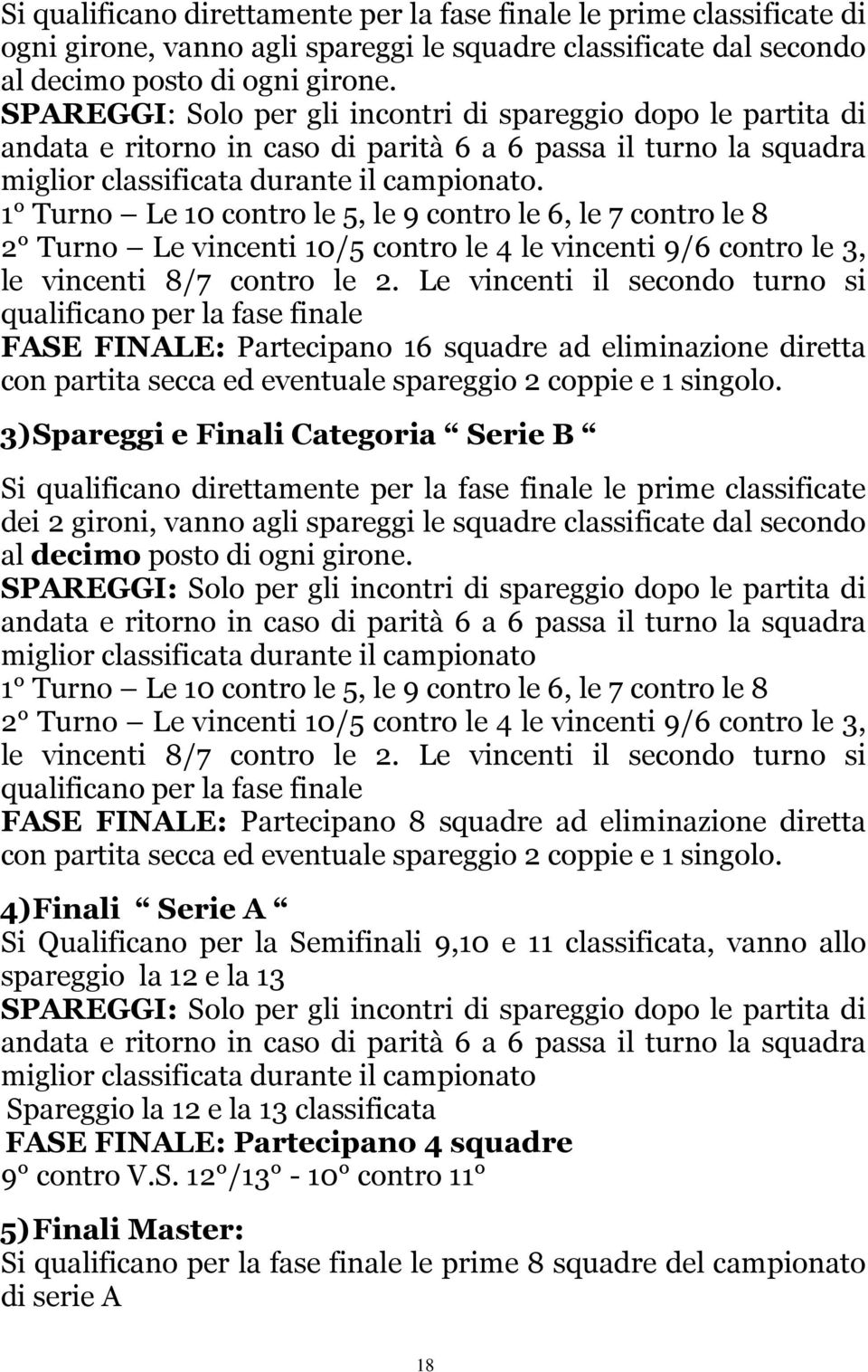 1 Turno Le 10 contro le 5, le 9 contro le 6, le 7 contro le 8 2 Turno Le vincenti 10/5 contro le 4 le vincenti 9/6 contro le 3, le vincenti 8/7 contro le 2.