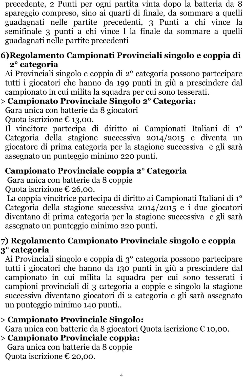 coppia di 2 categoria possono partecipare tutti i giocatori che hanno da 199 punti in giù a prescindere dal campionato in cui milita la squadra per cui sono tesserati.