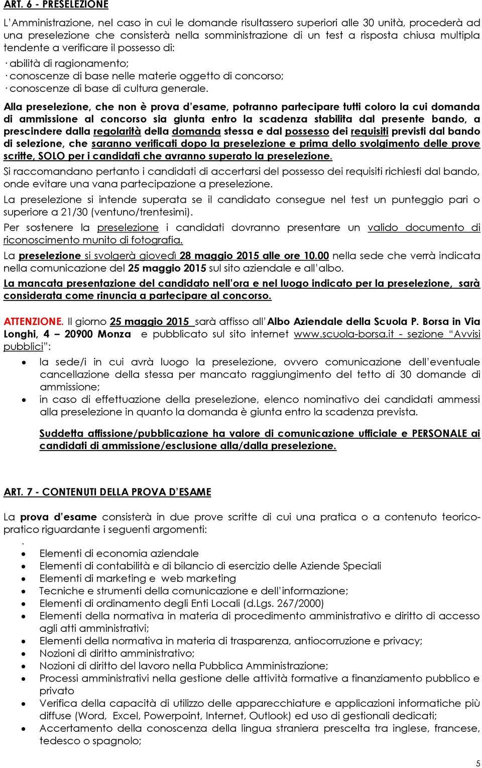 Alla preselezione, che non è prova d esame, potranno partecipare tutti coloro la cui domanda di ammissione al concorso sia giunta entro la scadenza stabilita dal presente bando, a prescindere dalla