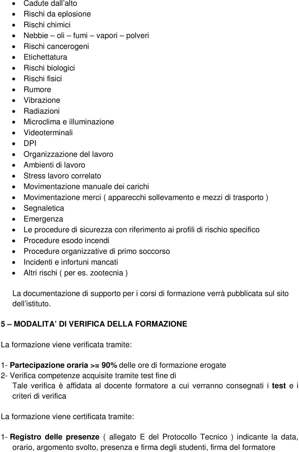 trasporto ) Segnaletica Emergenza Le procedure di sicurezza con riferimento ai profili di rischio specifico Procedure esodo incendi Procedure organizzative di primo soccorso Incidenti e infortuni