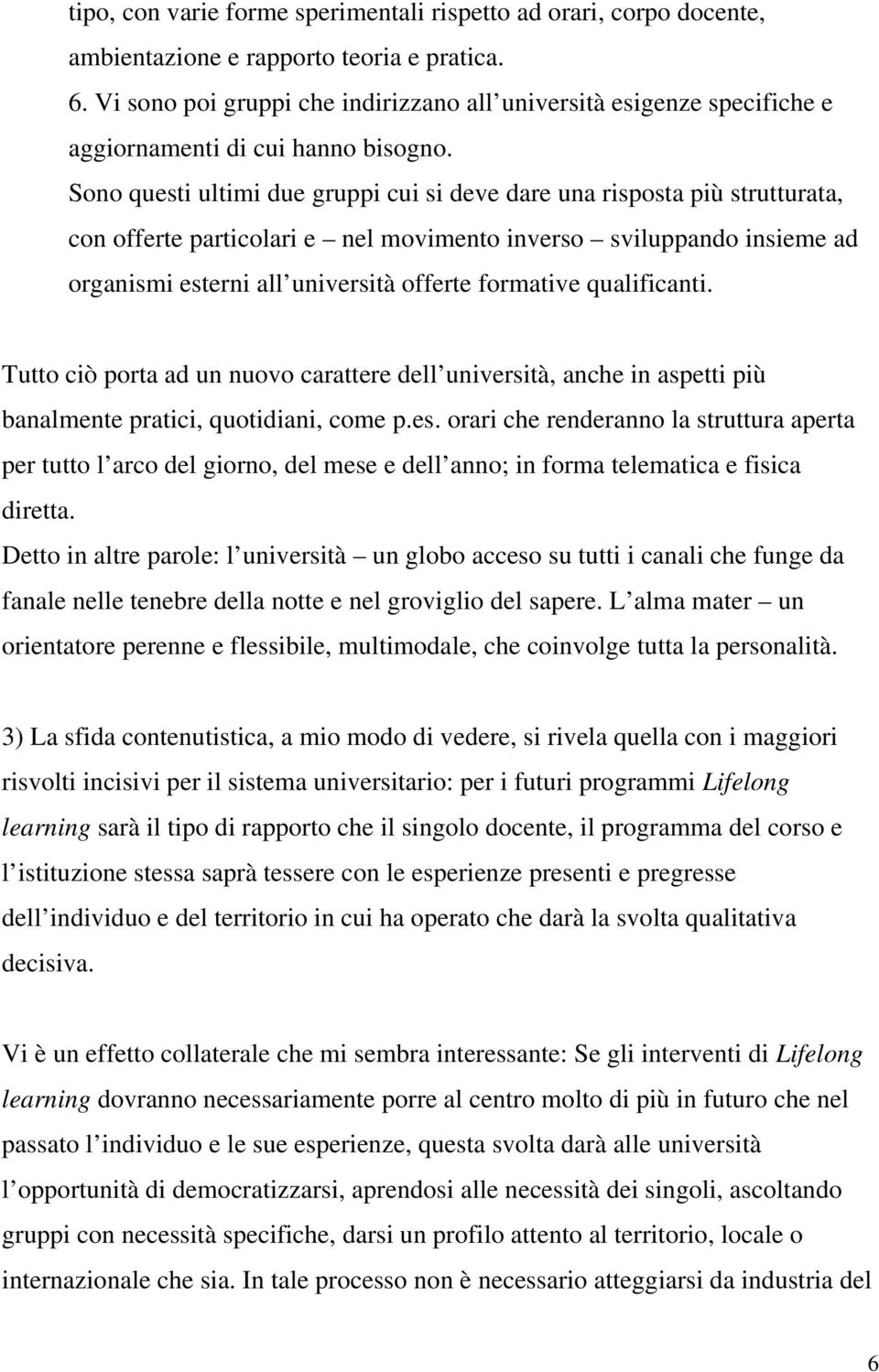 Sono questi ultimi due gruppi cui si deve dare una risposta più strutturata, con offerte particolari e nel movimento inverso sviluppando insieme ad organismi esterni all università offerte formative