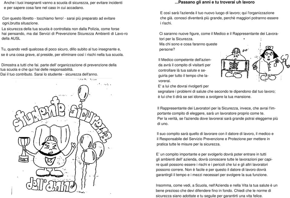 La sicurezza della tua scula è cntrllata nn dalla Plizia, cme frse hai pensand, ma dai Servizi di Prevenzine Sicurezza Ambienti di Lav-r della AUSL Tu, quand vedi qualcsa di pc sicur, dill subit al