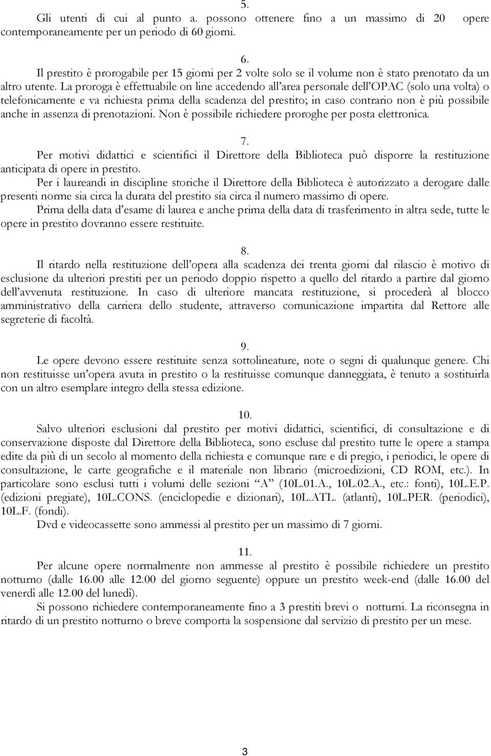 La proroga è effettuabile on line accedendo all area personale dell OPAC (solo una volta) o telefonicamente e va richiesta prima della scadenza del prestito; in caso contrario non è più possibile