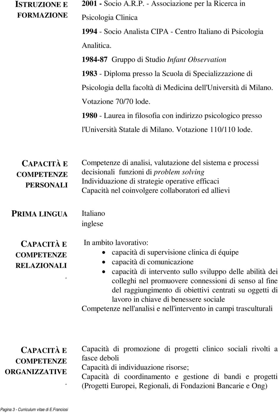 psicologico presso l'università Statale di Milano Votazione 110/110 lode PERSONALI Competenze di analisi, valutazione del sistema e processi decisionali funzioni di problem solving Individuazione di