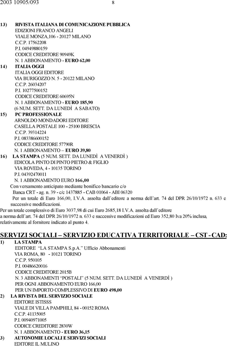 U 66,00 on versamento anticipato mediante bonifico bancario c/o anca - ag. n. 39 - c/c 437885-0064 - 06320 Per un totale di uro 66,00,.V.. assolta dall editore a norma dell art. 74 del DP 26/0/972 n.