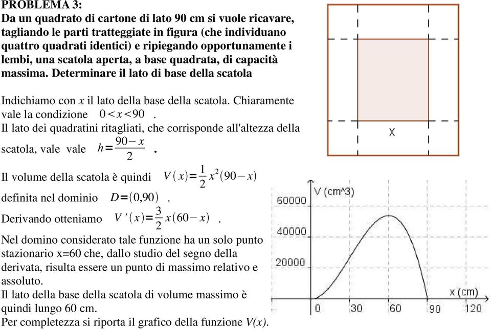 Il lato dei quadratini ritagliati, che corrisponde all'altezza della scatola, vale vale h= 90 x. 2 Il volume della scatola è quindi V x = 1 2 x2 90 x definita nel dominio D= 0,90.