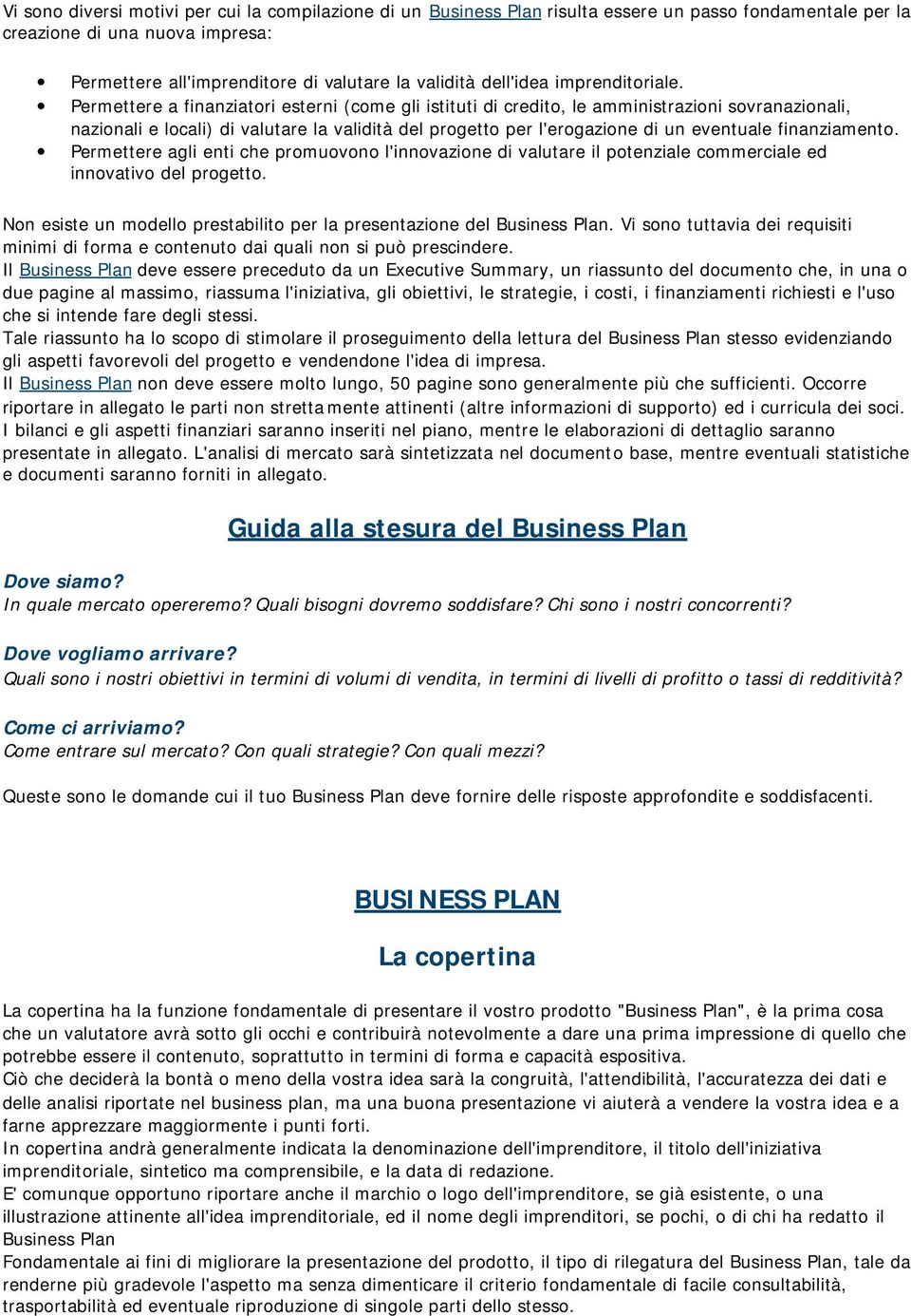 Permettere a finanziatori esterni (come gli istituti di credito, le amministrazioni sovranazionali, nazionali e locali) di valutare la validità del progetto per l'erogazione di un eventuale