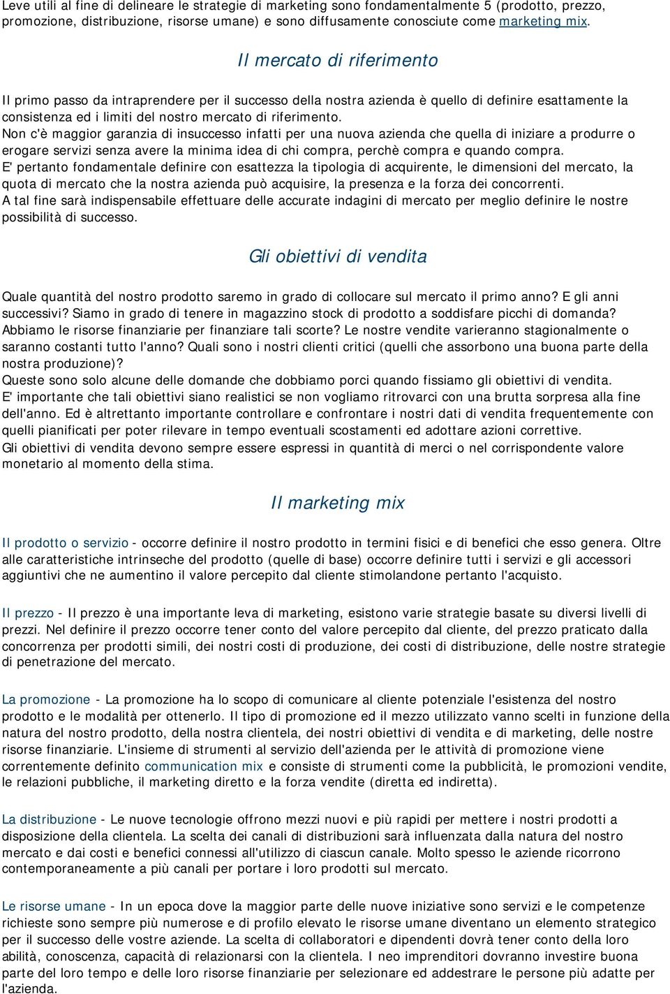 Non c'è maggior garanzia di insuccesso infatti per una nuova azienda che quella di iniziare a produrre o erogare servizi senza avere la minima idea di chi compra, perchè compra e quando compra.