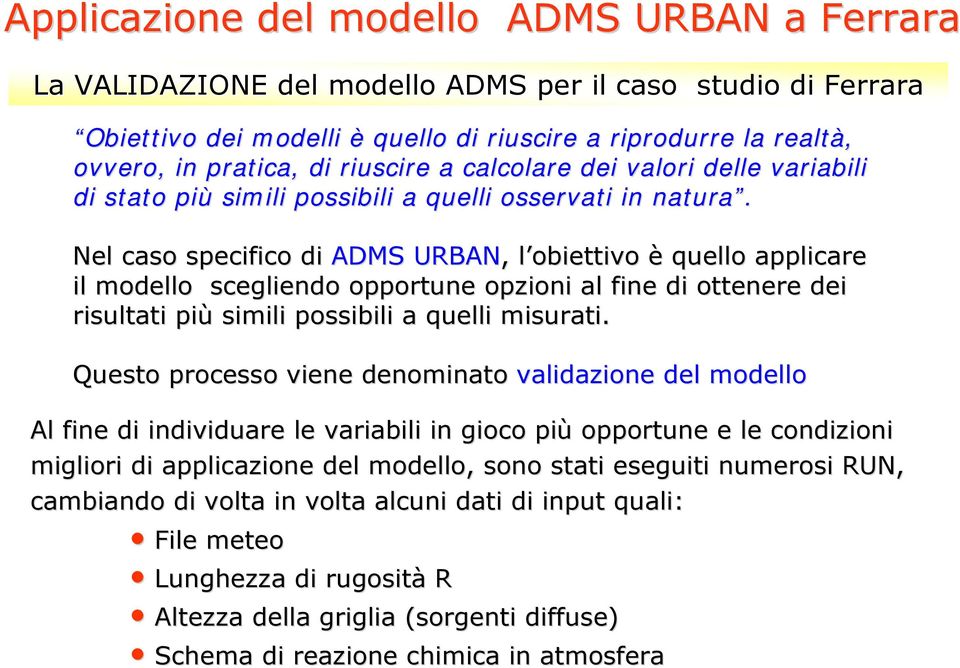 Nel caso specifico di ADMS URBAN,, l obiettivo è quello applicare il modello scegliendo opportune opzioni al fine di ottenere dei risultati più simili possibili a quelli misurati.