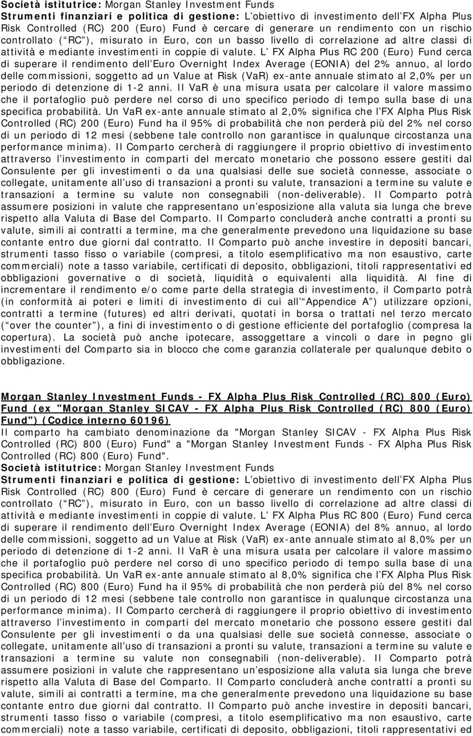 L FX Alpha Plus RC 200 (Euro) Fund cerca di superare il rendimento dell Euro Overnight Index Average (EONIA) del 2% annuo, al lordo delle commissioni, soggetto ad un Value at Risk (VaR) ex-ante