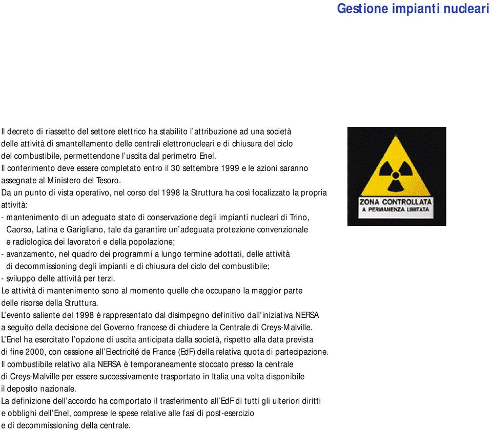 Da un punto di vista operativo, nel corso del 1998 la Struttura ha così focalizzato la propria attività: - mantenimento di un adeguato stato di conservazione degli impianti nucleari di Trino, Caorso,