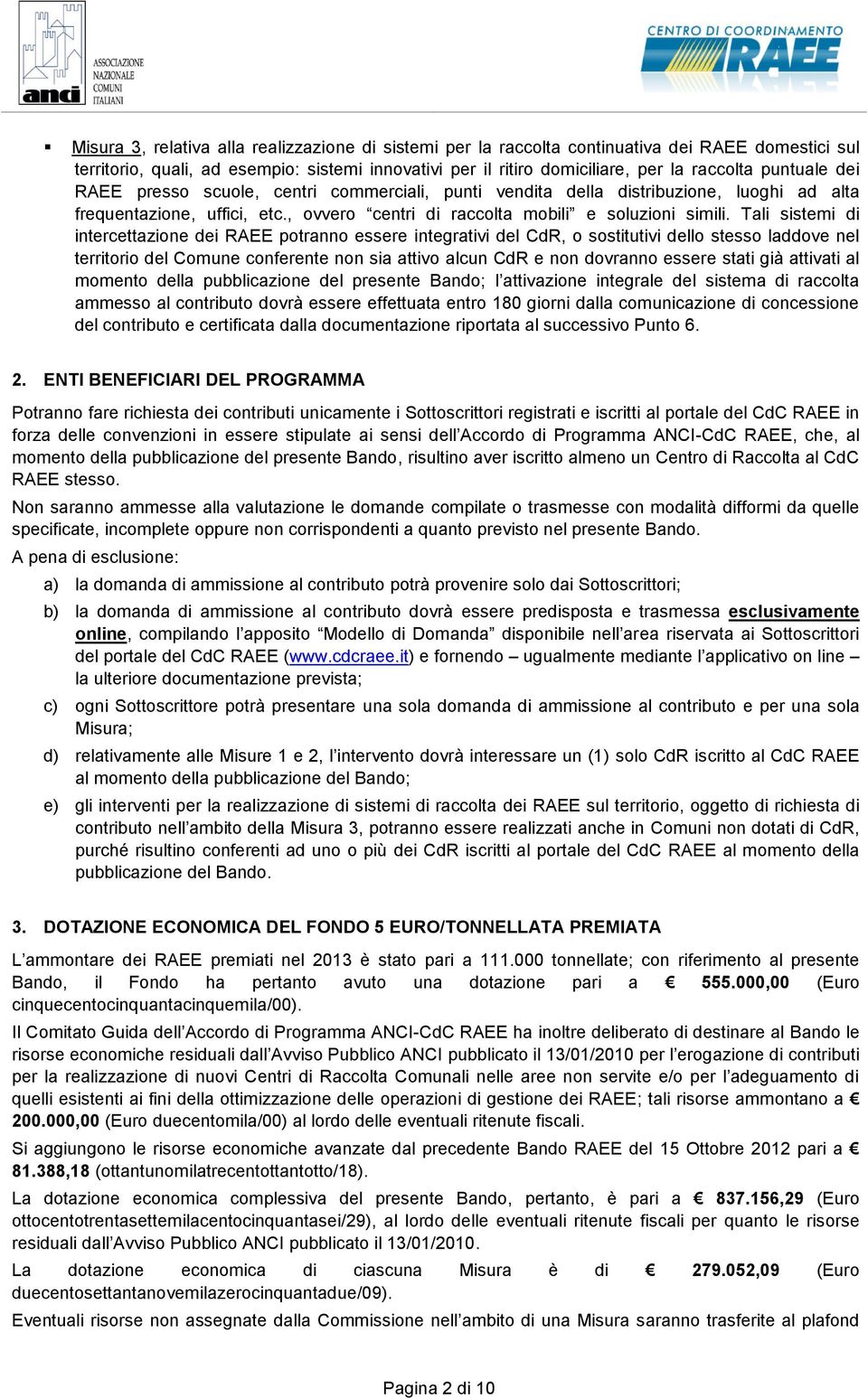 Tali sistemi di intercettazione dei RAEE potranno essere integrativi del CdR, o sostitutivi dello stesso laddove nel territorio del Comune conferente non sia attivo alcun CdR e non dovranno essere