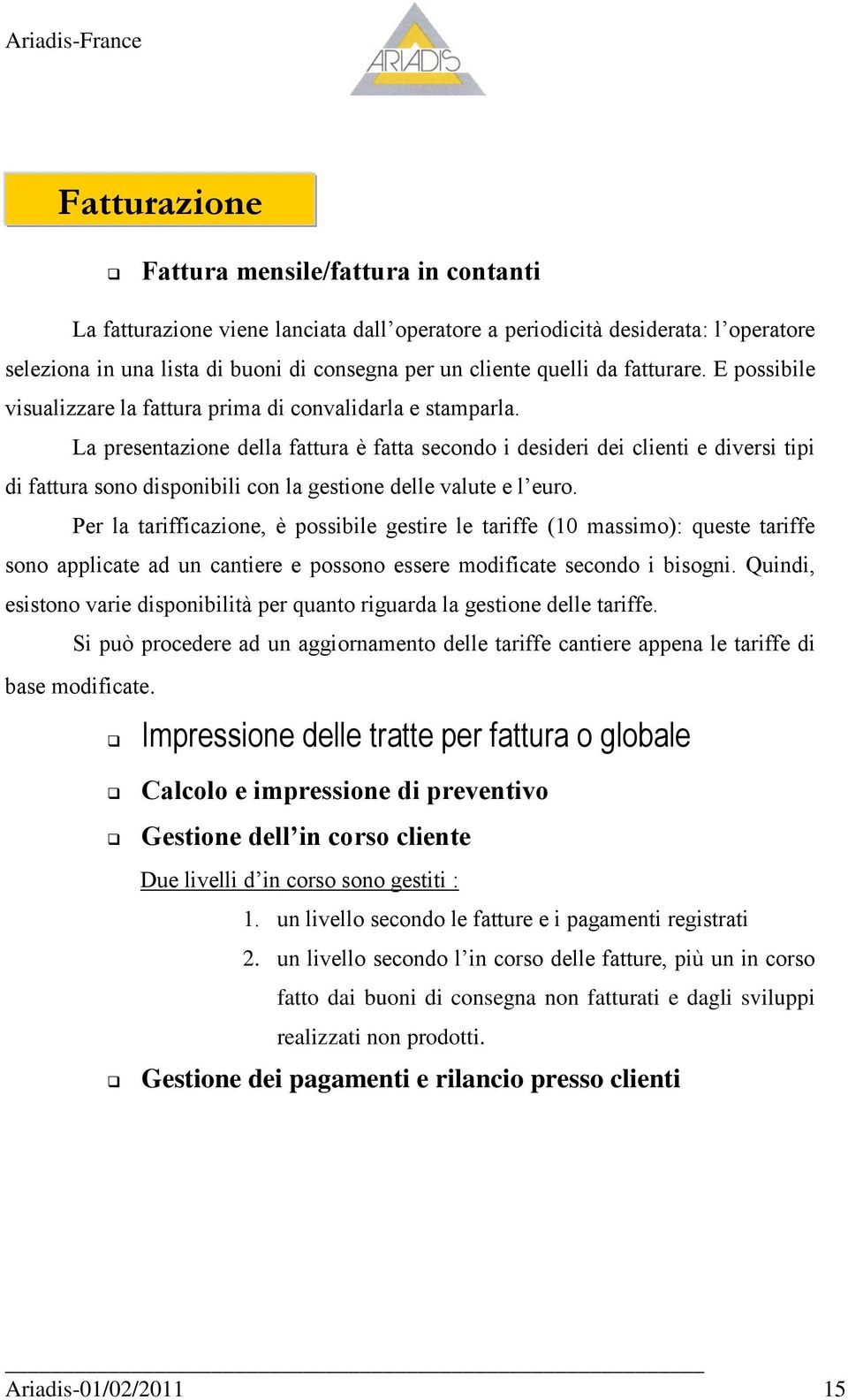 La presentazione della fattura è fatta secondo i desideri dei clienti e diversi tipi di fattura sono disponibili con la gestione delle valute e l euro.